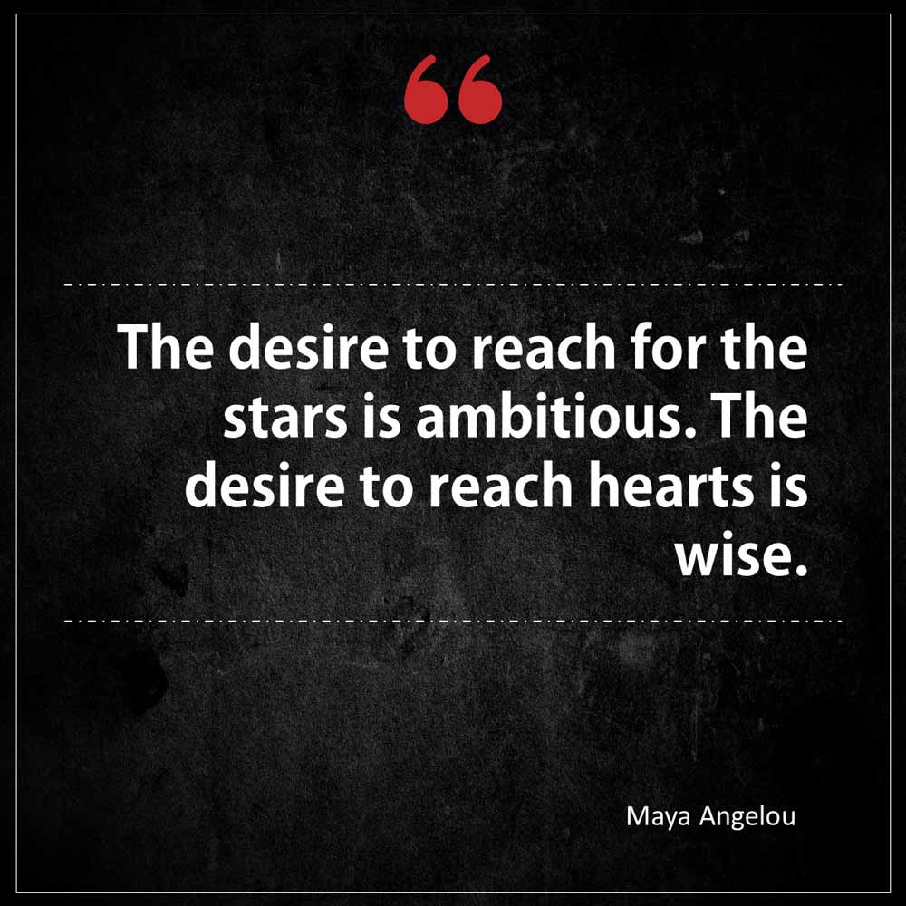 Maya Angelou The desire to reach for the stars is ambitious The desire to reach hearts is wise