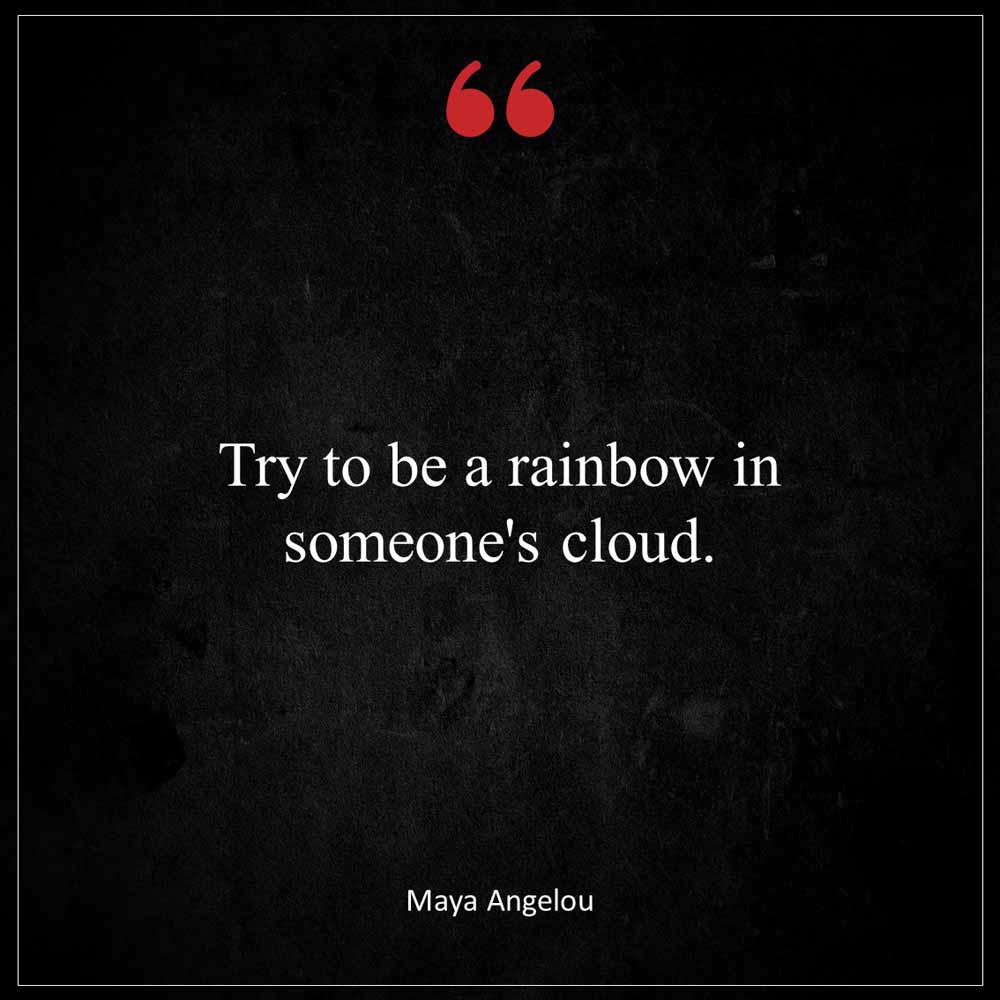 Maya Angelou Try to be a rainbow in someone s cloud