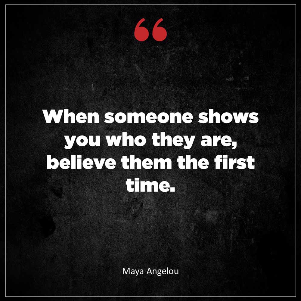 Maya Angelou When someone shows you who they are believe them the first time