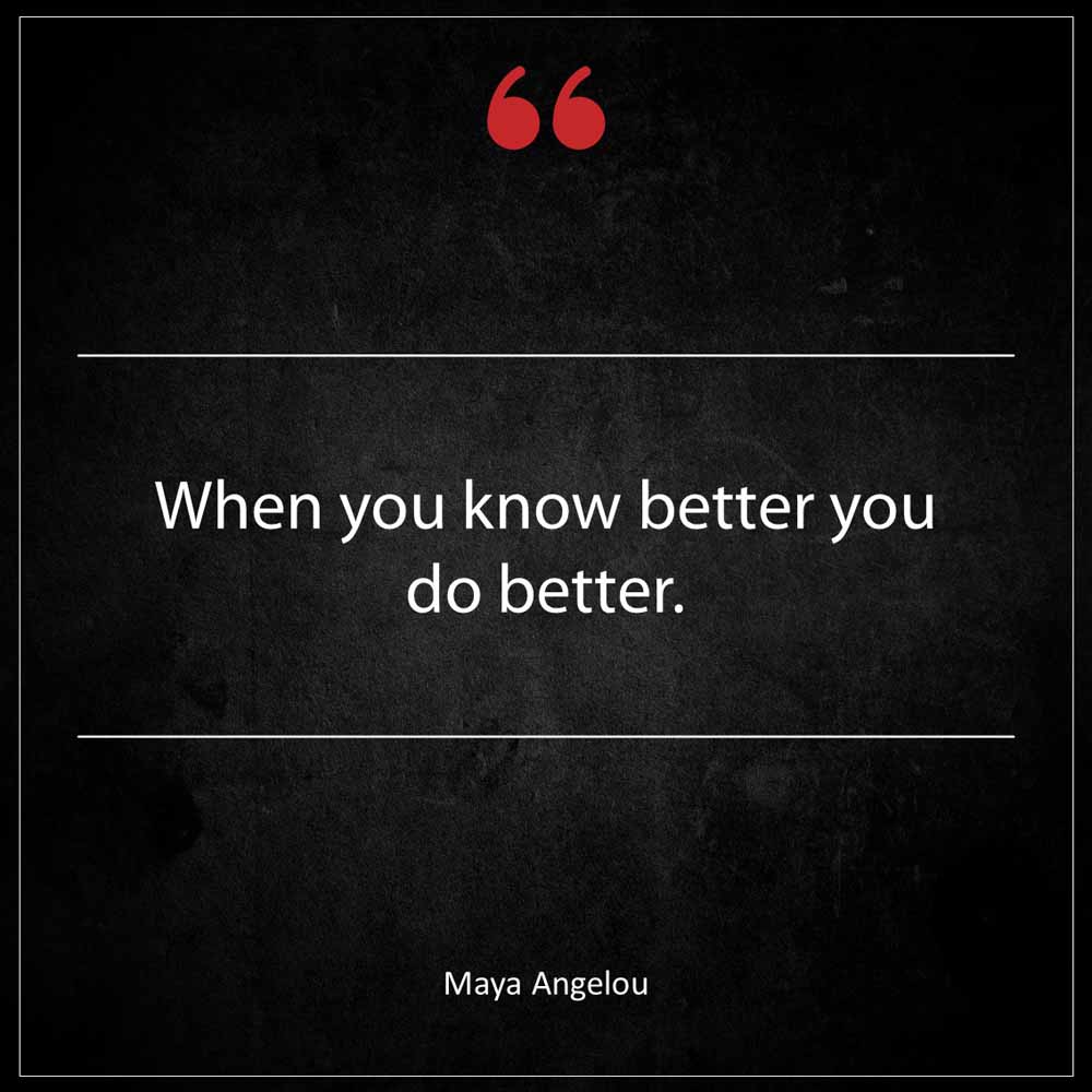 Maya Angelou When you know better you do better