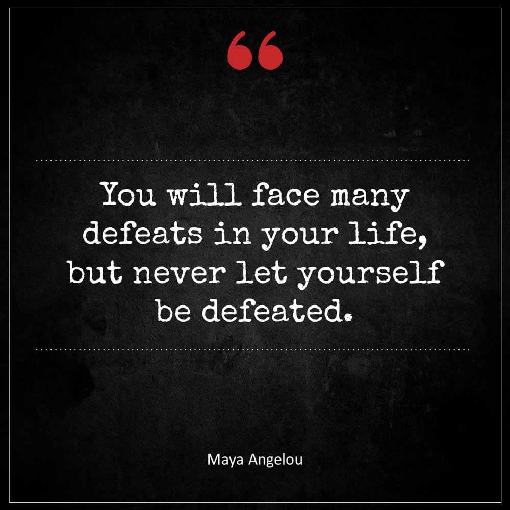 Maya Angelou You will face many defeats in your life but never let yourself be defeated