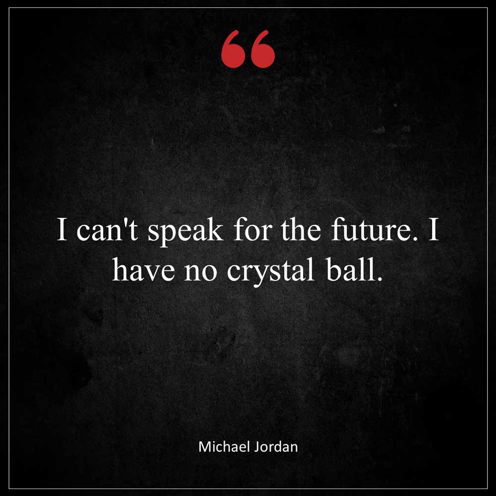 Michael Jordan I can t speak for the future I have no crystal ball
