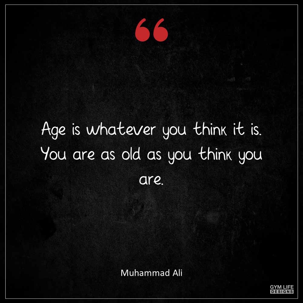 Muhammad Ali Age is whatever you think it is You are as old as you think you are