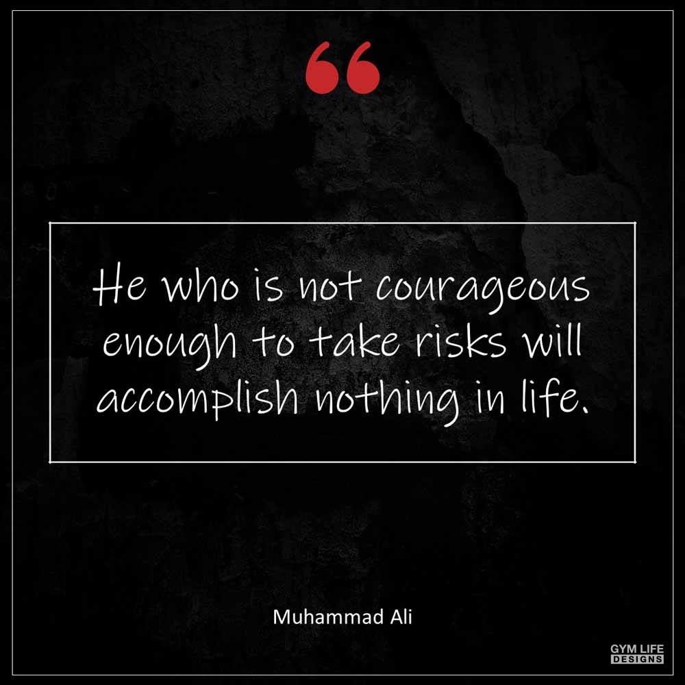 Muhammad Ali He who is not courageous enough to take risks will accomplish nothing in life
