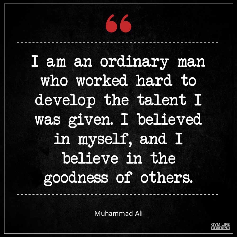 Muhammad Ali I am an ordinary man who worked hard to develop the talent I was given I believed in myself and I believe in the goodness of others