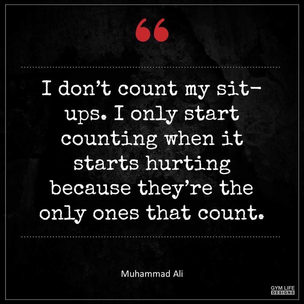 Muhammad Ali I don t count my sit ups I only start counting when it starts hurting because they re the only ones that count