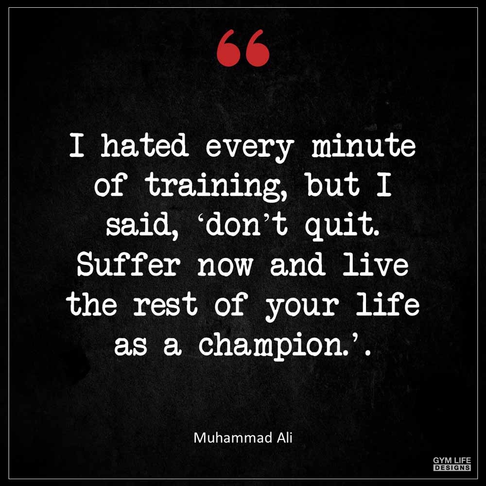 Muhammad Ali I hated every minute of training but I said Don t quit Suffer now and live the rest of your life as a champion