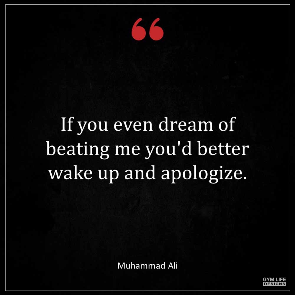 Muhammad Ali If you even dream of beating me you d better wake up and apologize
