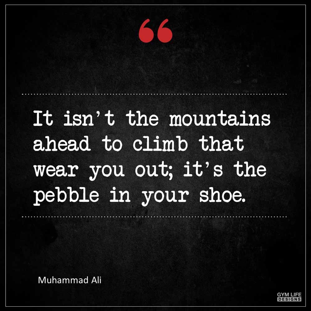 Muhammad Ali It isn t the mountains ahead to climb that wear you out it s the pebble in your shoe