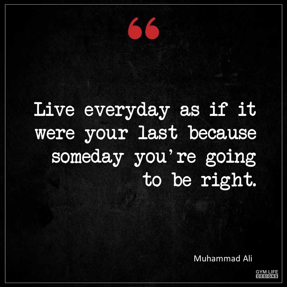 Muhammad Ali Live everyday as if it were your last because someday you re going to be right