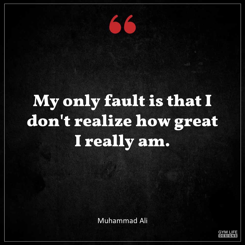 Muhammad Ali My only fault is that I don t realize how great I really am