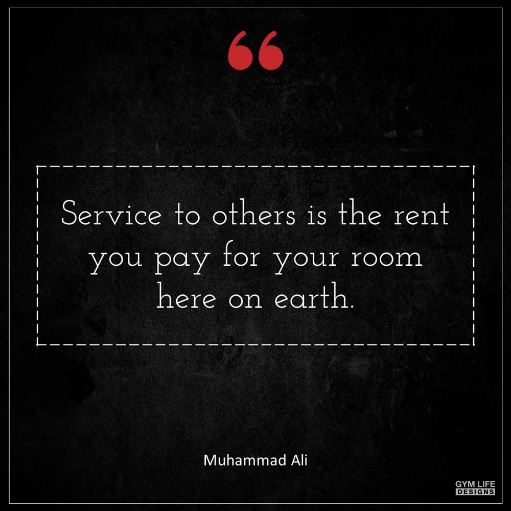Muhammad Ali Service to others is the rent you pay for your room here on earth