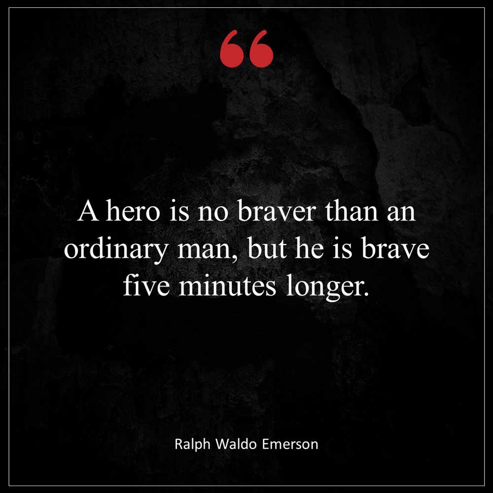 Ralph Waldo Emerson A hero is no braver than an ordinary man but he is brave five minutes longer