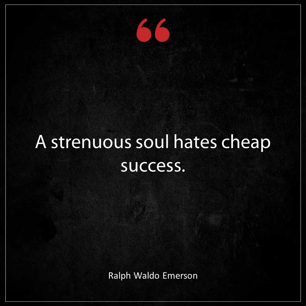 Ralph Waldo Emerson A strenuous soul hates cheap success