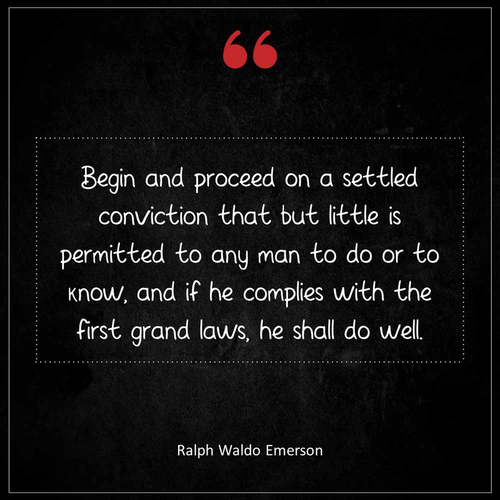 Ralph Waldo Emerson Begin and proceed on a settled conviction that but little is permitted to any man to do or to know and if he complies with the first grand laws he s