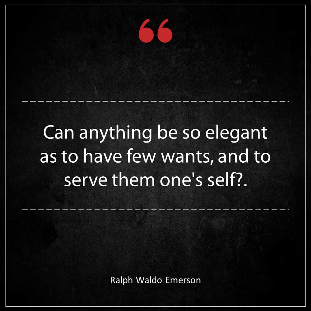 Ralph Waldo Emerson Can anything be so elegant as to have few wants and to serve them one s self