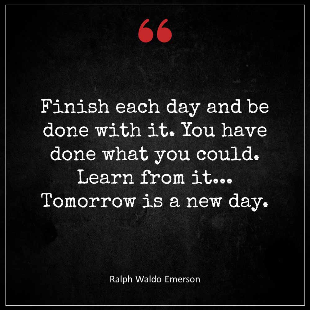 Ralph Waldo Emerson Finish each day and be done with it You have done what you could Learn from it tomorrow is a new day