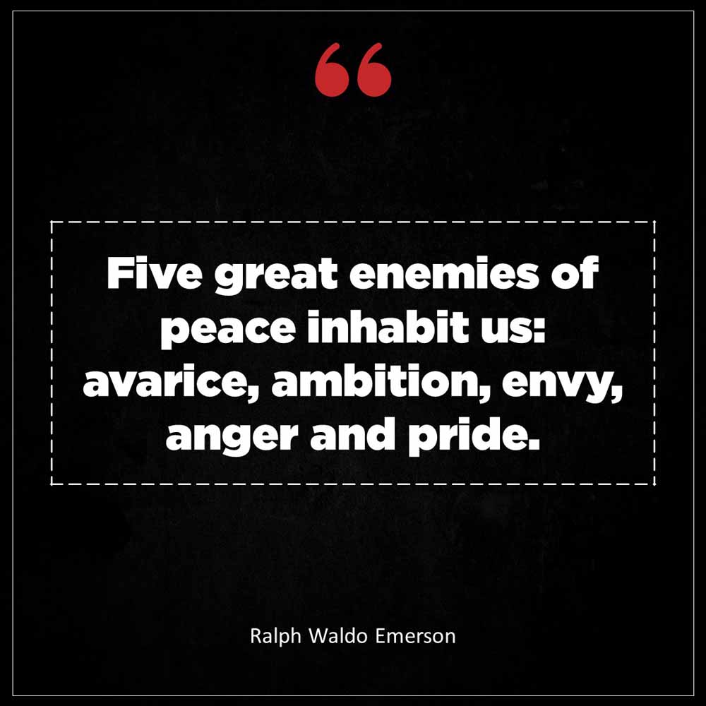 Ralph Waldo Emerson Five great enemies of peace inhabit us avarice ambition envy anger and pride