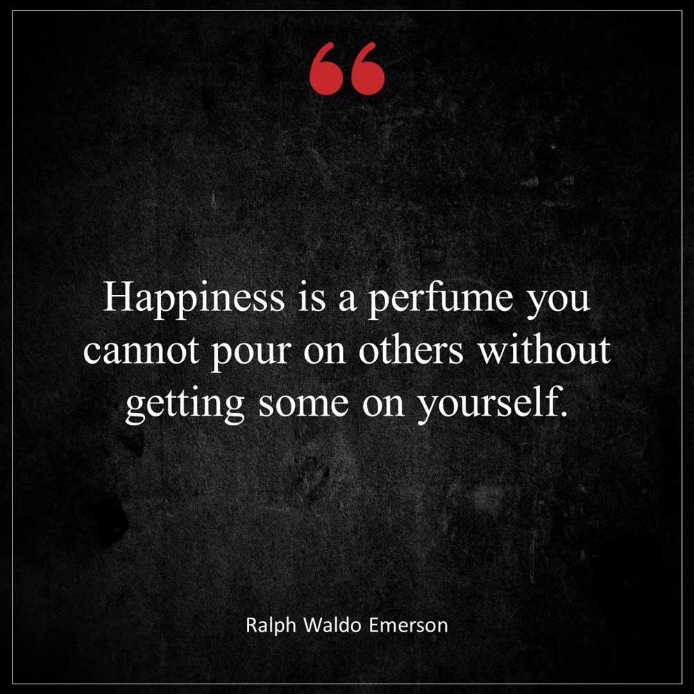 Ralph Waldo Emerson Happiness is a perfume you cannot pour on others without getting some on yourself