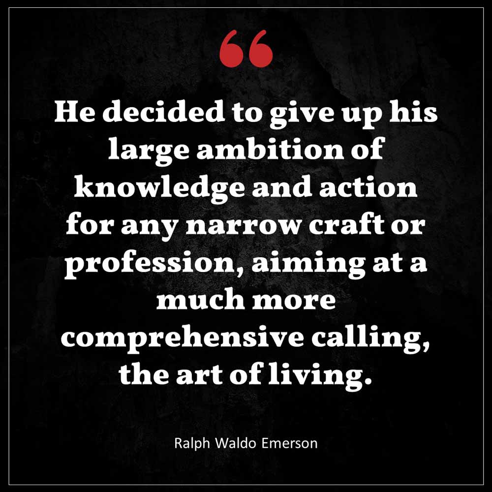 Ralph Waldo Emerson He decided to give up his large ambition of knowledge and action for any narrow craft or profession aiming at a much more comprehensive calling the