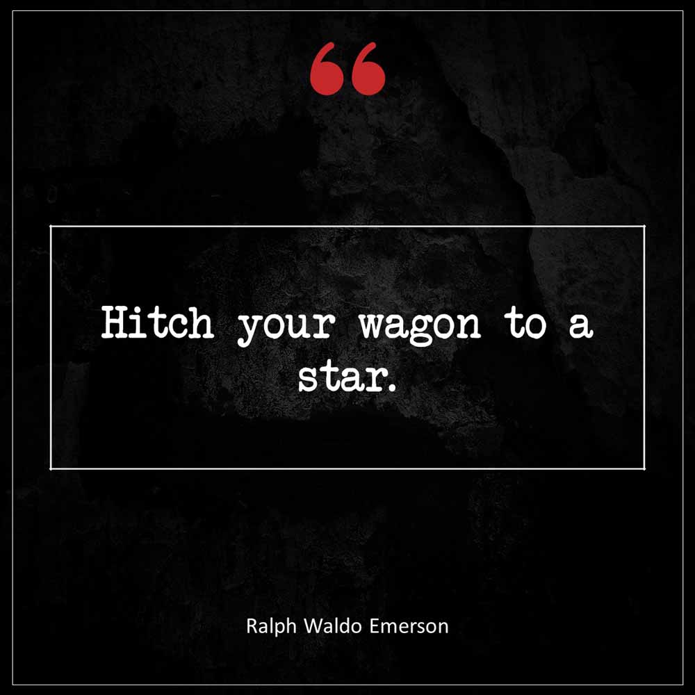 Ralph Waldo Emerson Hitch your wagon to a star