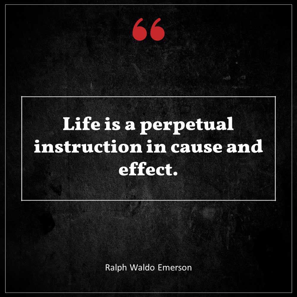 Ralph Waldo Emerson Life is a perpetual instruction in cause and effect