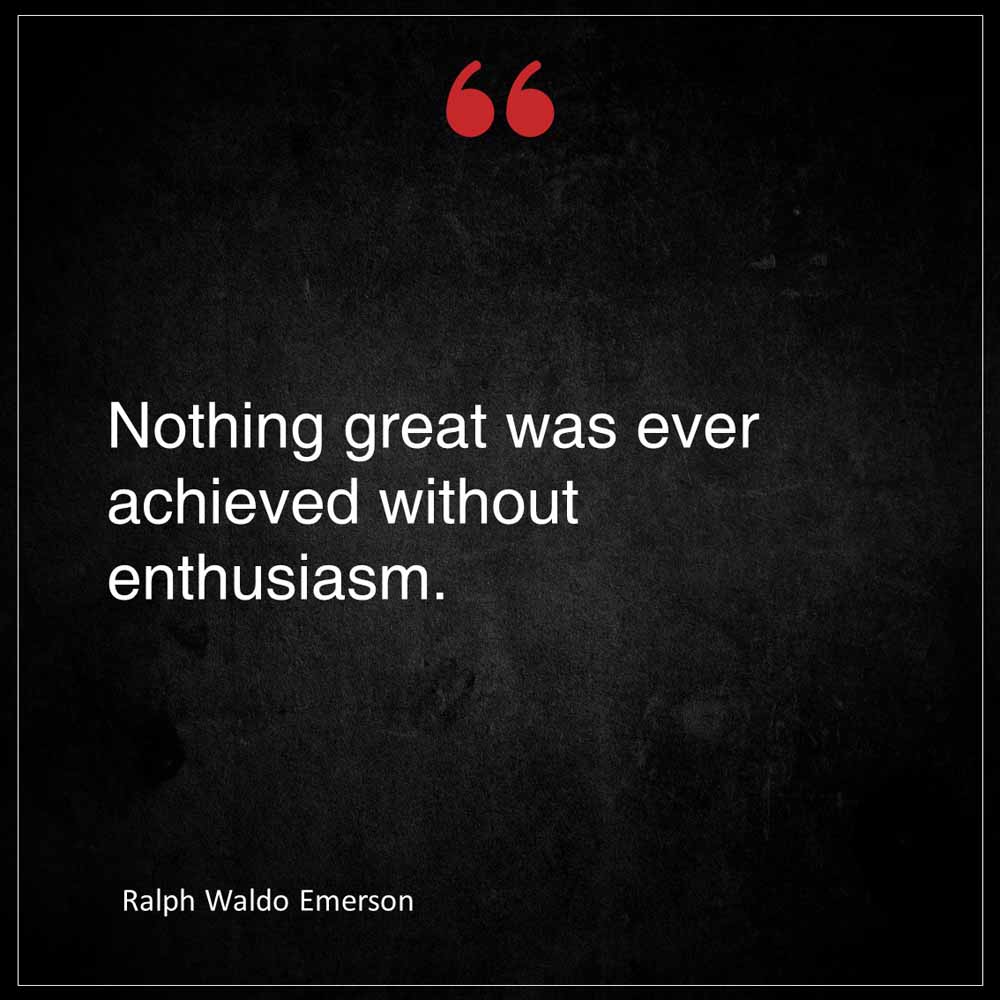 Ralph Waldo Emerson Nothing great was ever achieved without enthusiasm