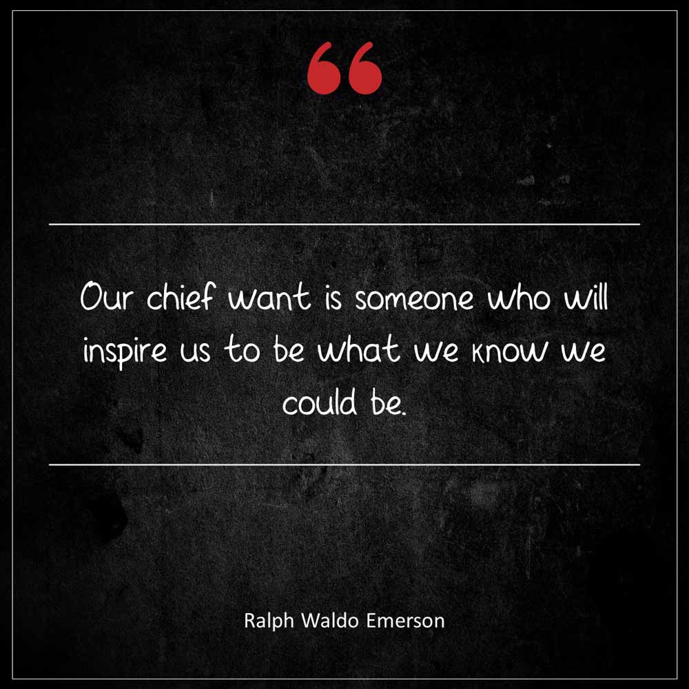 Ralph Waldo Emerson Our chief want is someone who will inspire us to be what we know we could be
