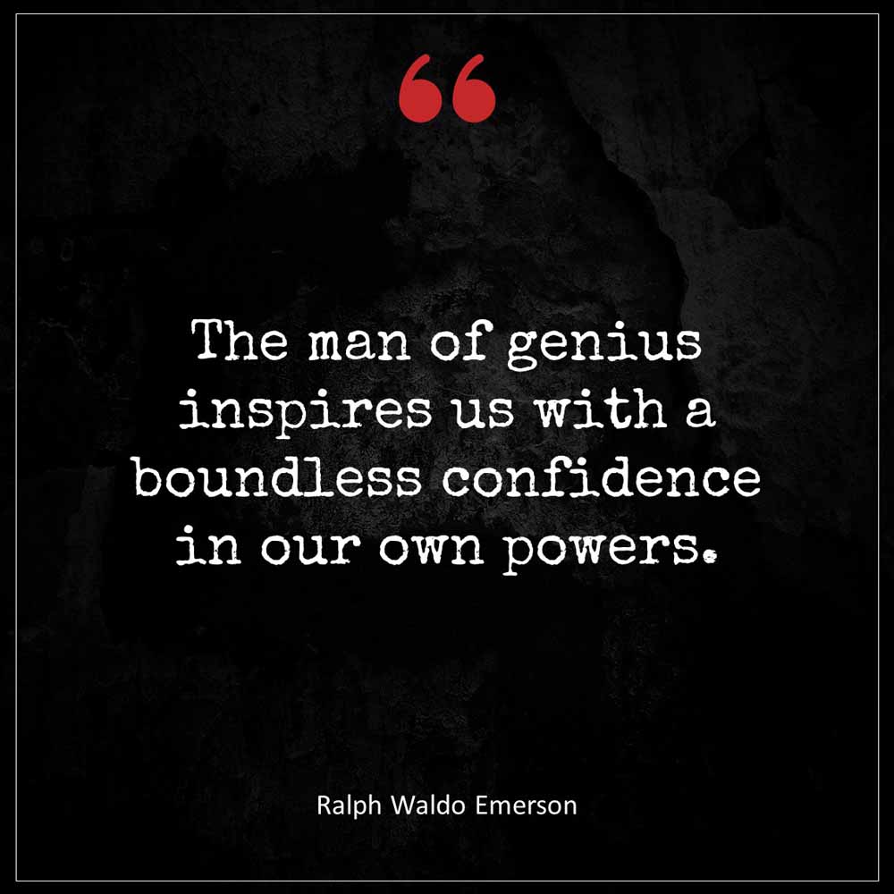 Ralph Waldo Emerson The man of genius inspires us with a boundless confidence in our own powers