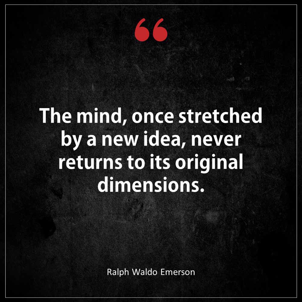Ralph Waldo Emerson The mind once stretched by a new idea never returns to its original dimensions