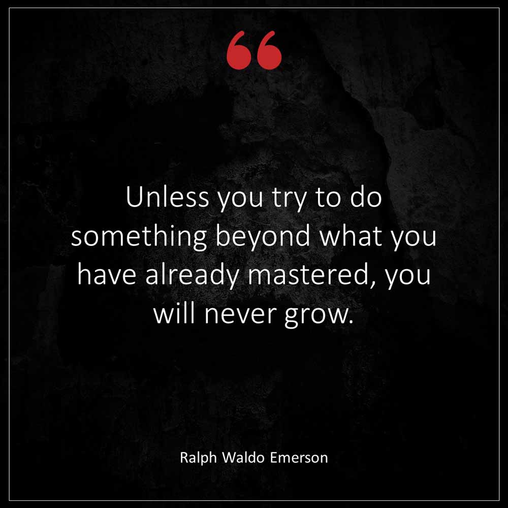 Ralph Waldo Emerson Unless you try to do something beyond what you have already mastered you will never grow