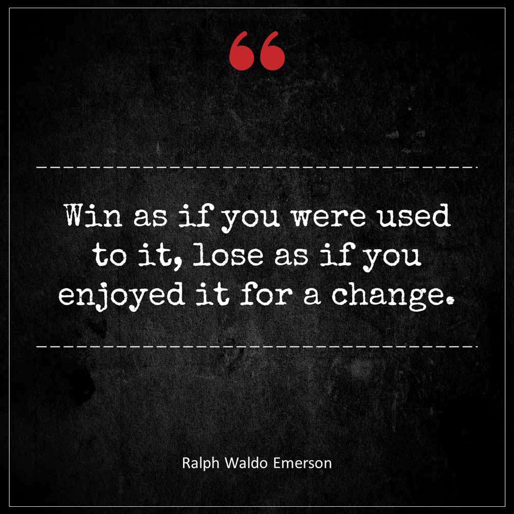 Ralph Waldo Emerson Win as if you were used to it lose as if you enjoyed it for a change