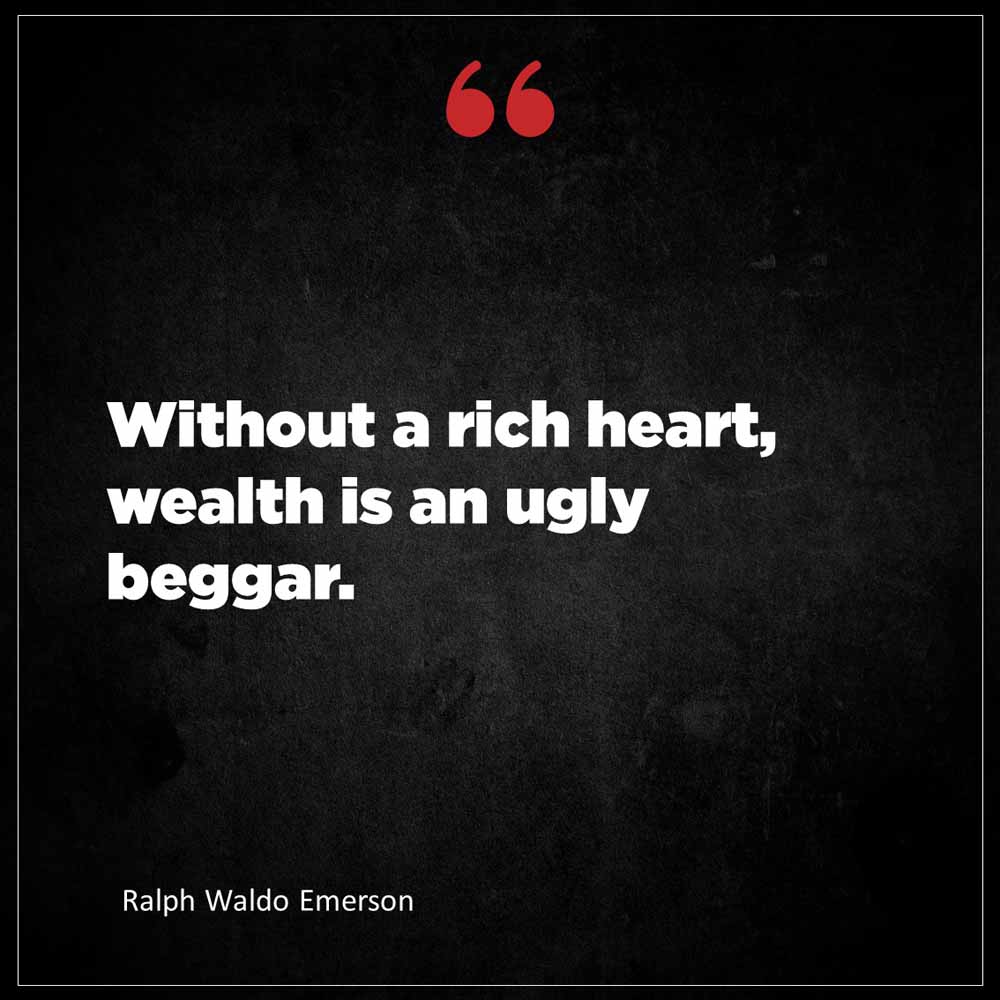 Ralph Waldo Emerson Without a rich heart wealth is an ugly beggar