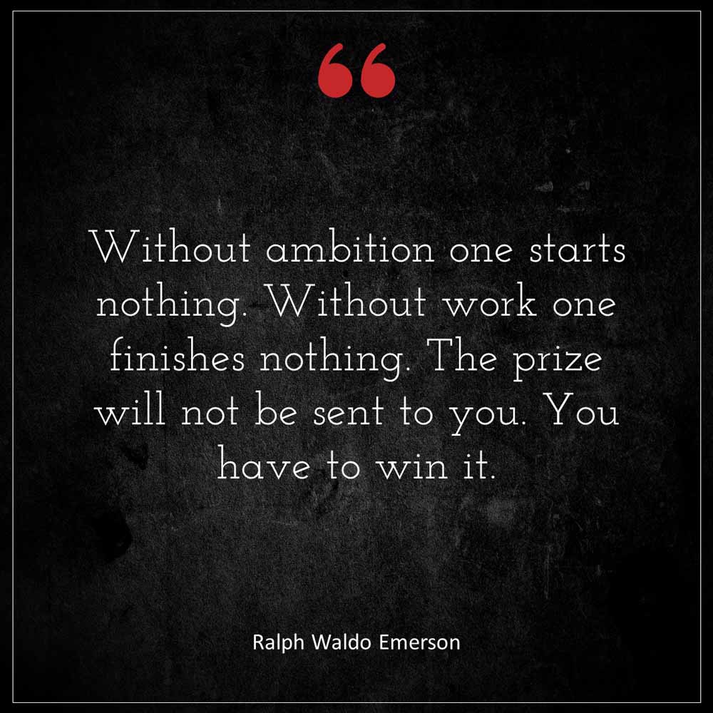 Ralph Waldo Emerson Without ambition one starts nothing Without work one finishes nothing The prize will not be sent to you You have to win it
