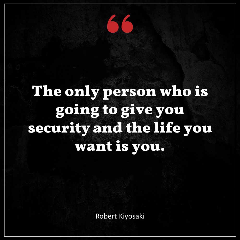 Robert Kiyosaki The only person who is going to give you security and the life you want is you