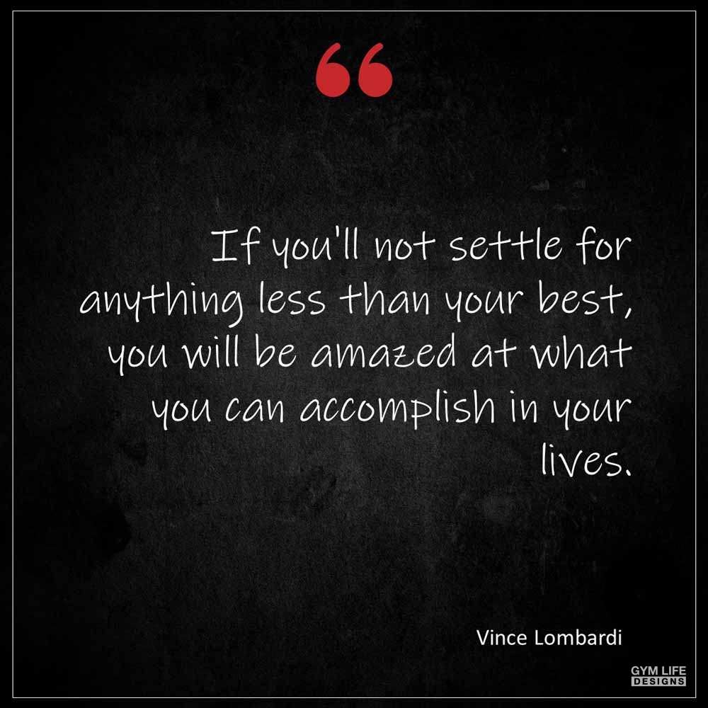 Vince Lombardi If you ll not settle for anything less than your best you will be amazed at what you can accomplish in your lives
