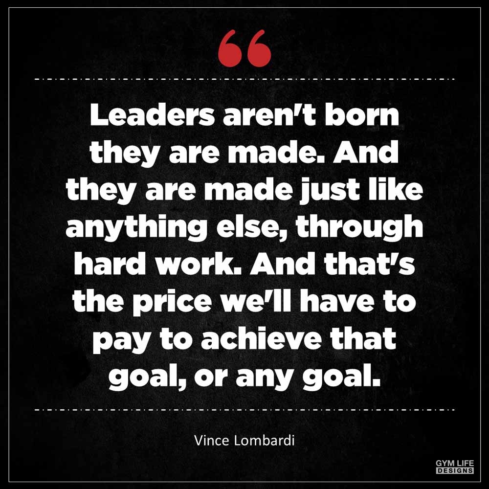 Vince Lombardi Leaders aren t born they are made And they are made just like anything else through hard work And that s the price we ll have to pay to achieve tha