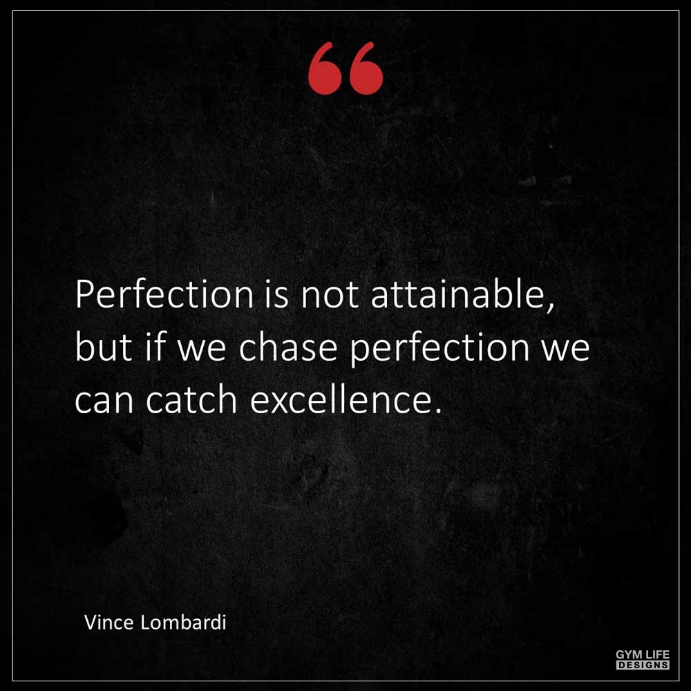 Vince Lombardi Perfection is not attainable but if we chase perfection we can catch