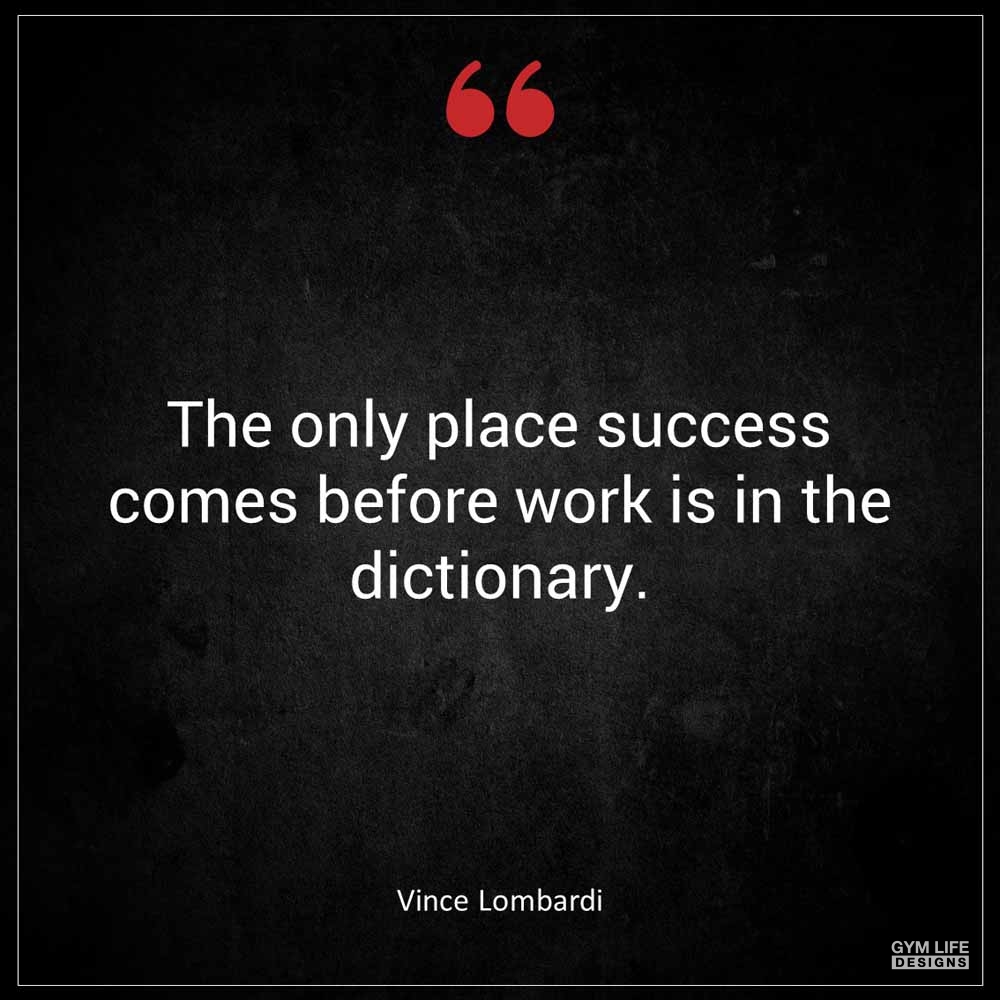 Vince Lombardi The only place success comes before work is in the dictionary