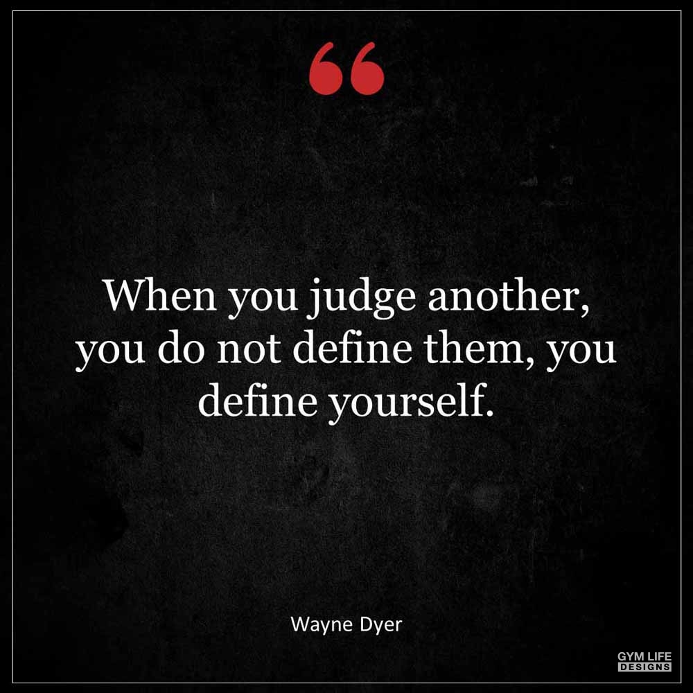 Wayne Dyer When you judge another you do not define them you define yourself
