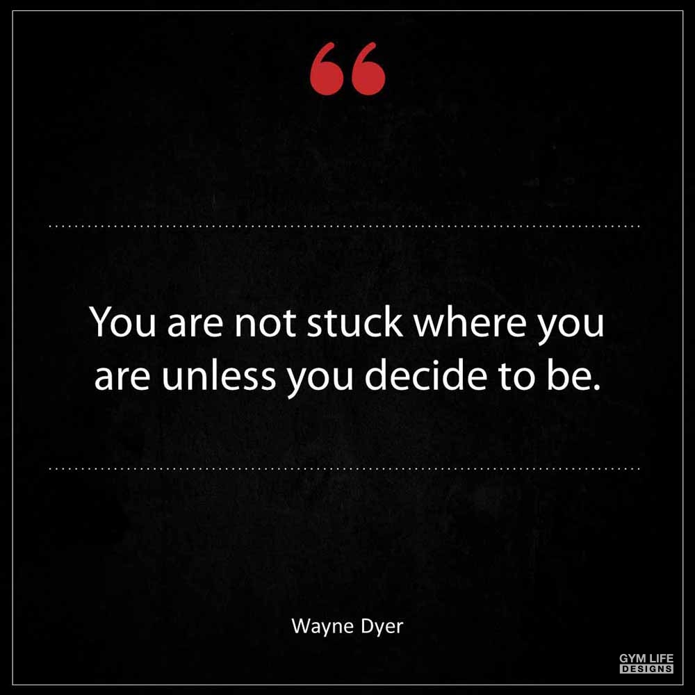 Wayne Dyer You are not stuck where you are unless you decide to be