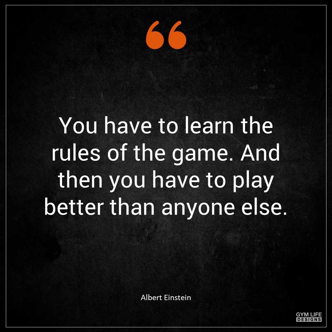 You have to learn the rules of the game And then you have to play better than anyone else