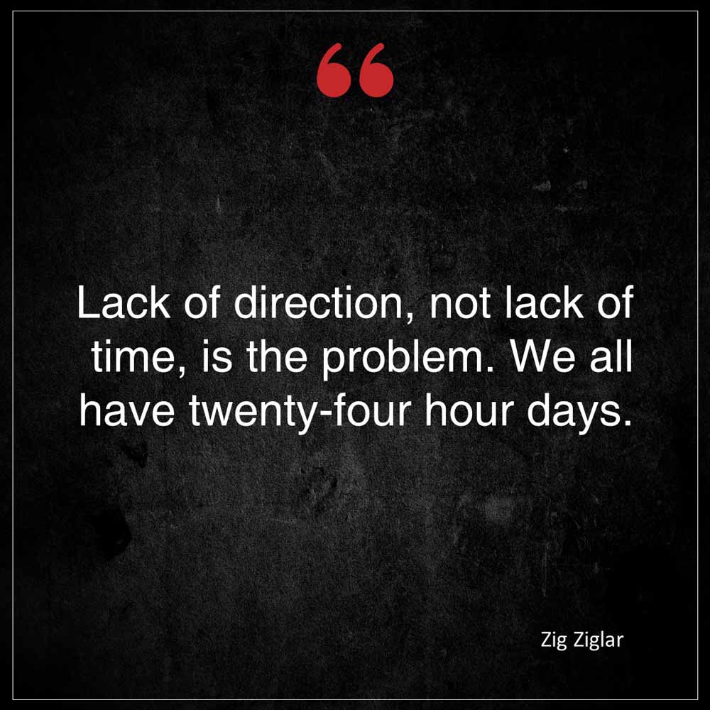 Zig Ziglar Lack of direction not lack of time is the problem We all have twenty four hour days