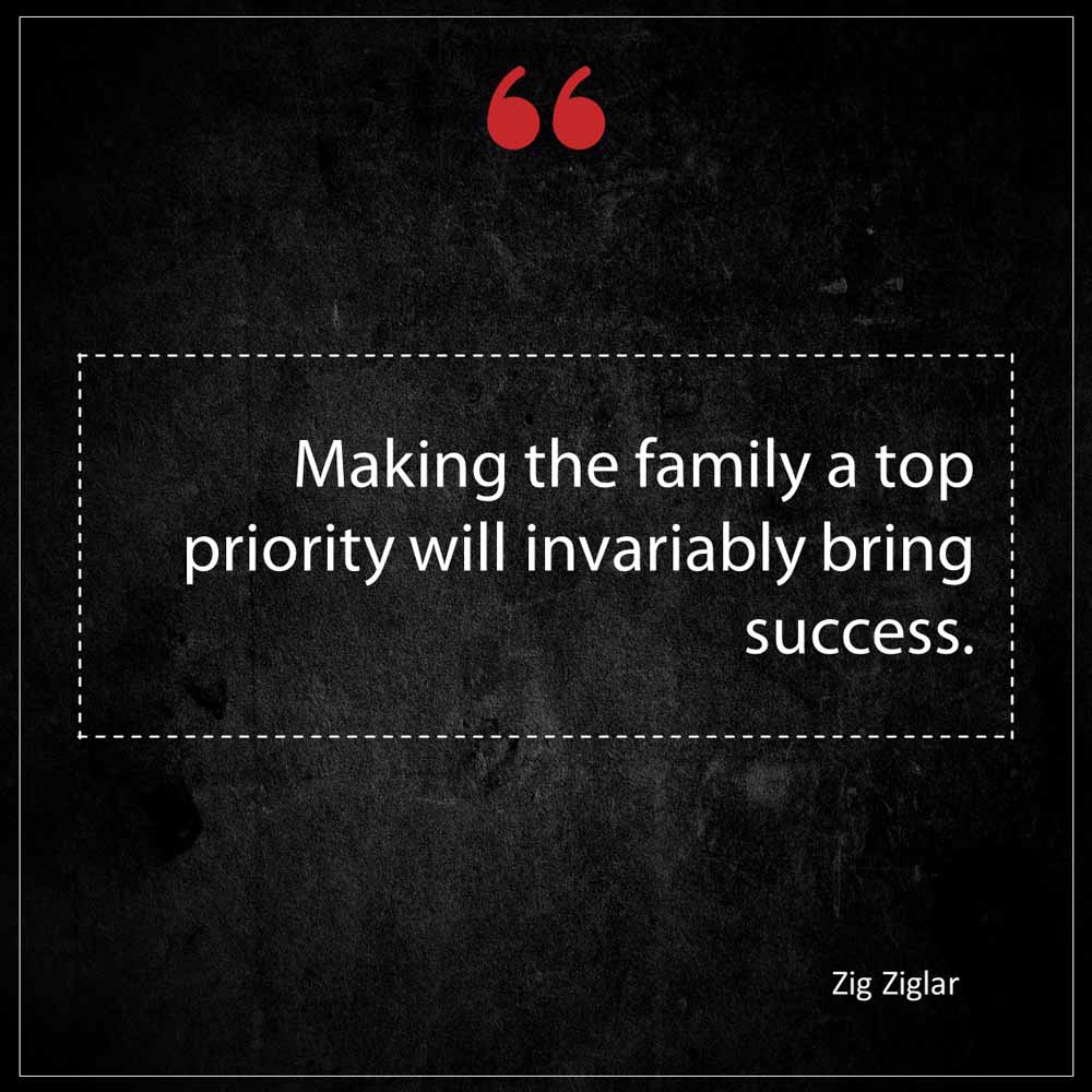 Zig Ziglar Making the family a top priority will invariably bring success