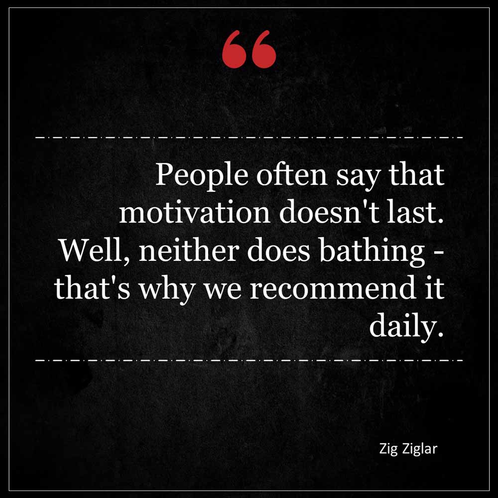 Zig Ziglar People often say that motivation doesn t last Well neither does bathing that s why we recommend it daily