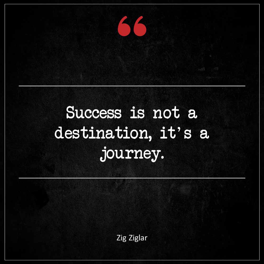 Zig Ziglar Success is not a destination it s a journey
