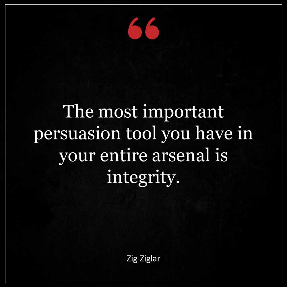 Zig Ziglar The most important persuasion tool you have in your entire arsenal is integrity