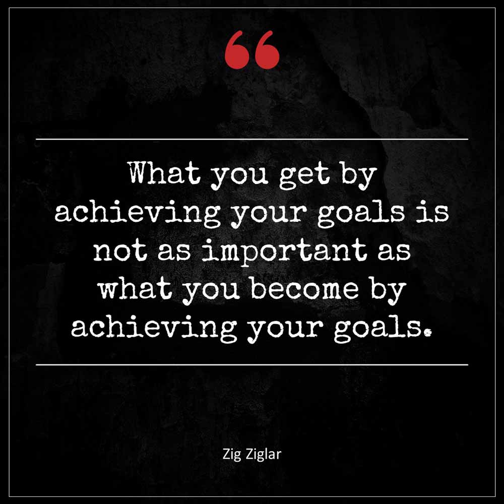 Zig Ziglar What you get by achieving your goals is not as important as what you become by achieving your goals