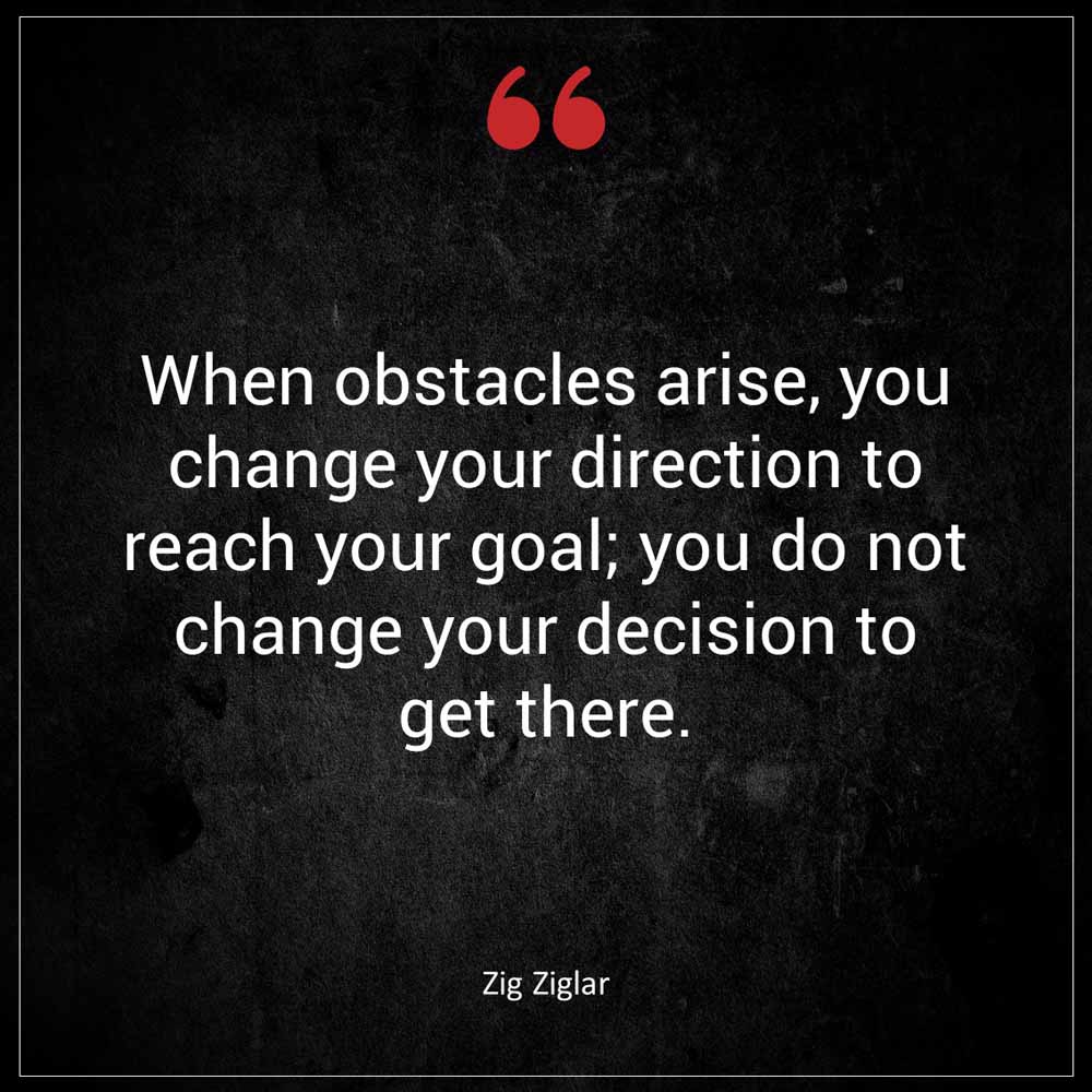 Zig Ziglar When obstacles arise you change your direction to reach your goal you do not change your decision to get there