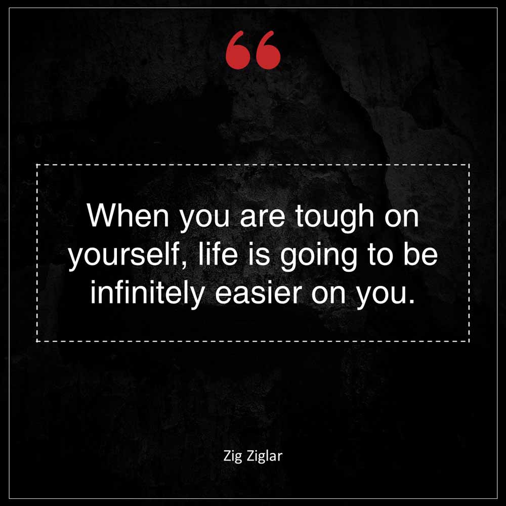 Zig Ziglar When you are tough on yourself life is going to be infinitely easier on you